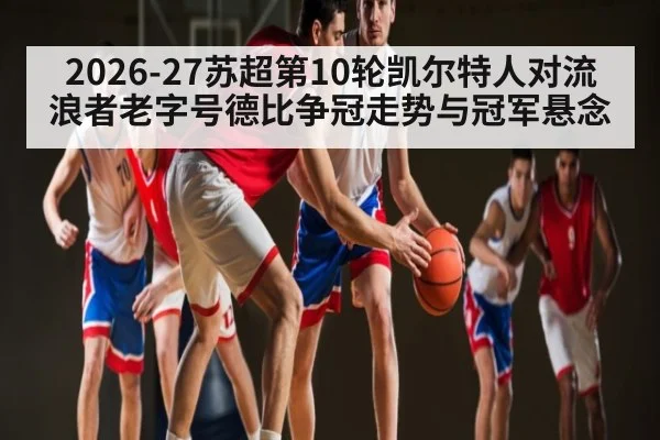 2026-27苏超第10轮凯尔特人对流浪者老字号德比争冠走势与冠军悬念