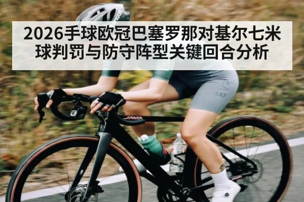 2026手球欧冠巴塞罗那对基尔七米球判罚与防守阵型关键回合分析